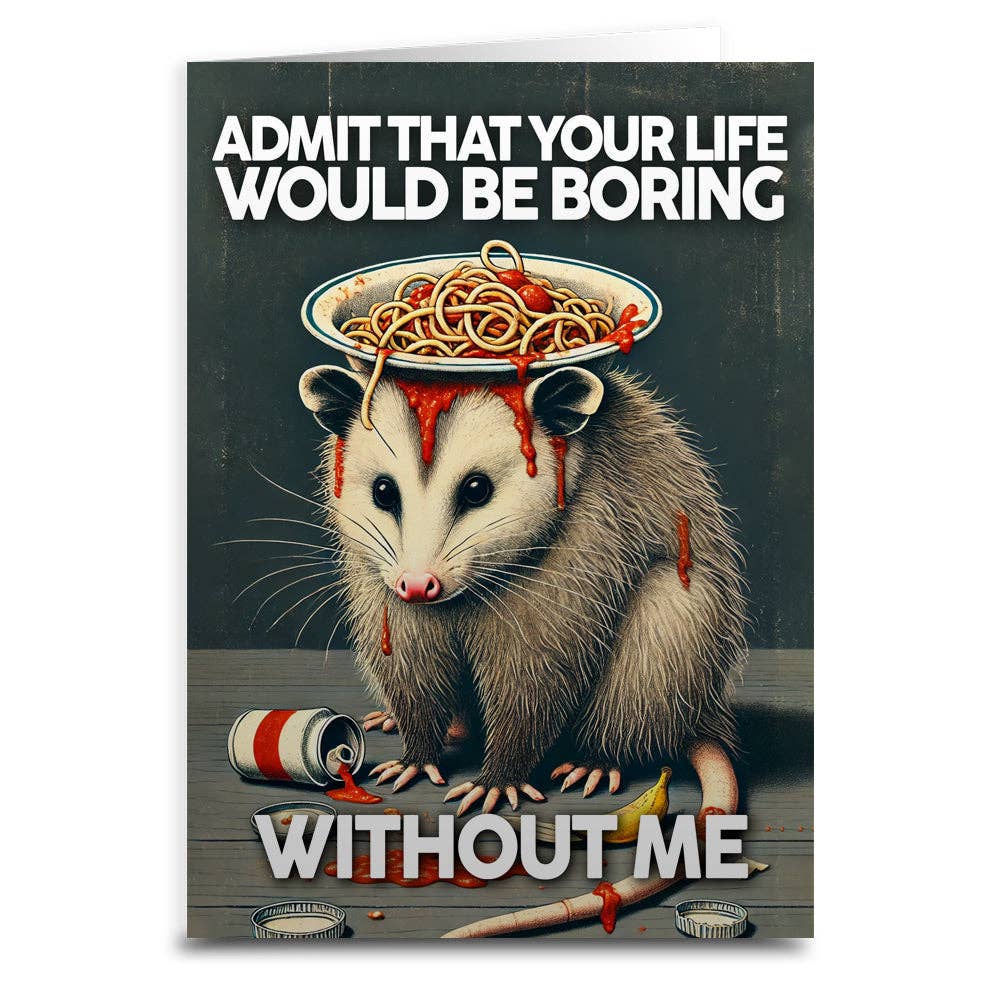 Admit That Your Life Would Be Boring Without Me Card