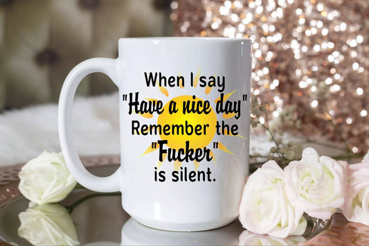 Coffee Mug-When I Say "Have A Nice Day" Remember The Fucker Is Silent