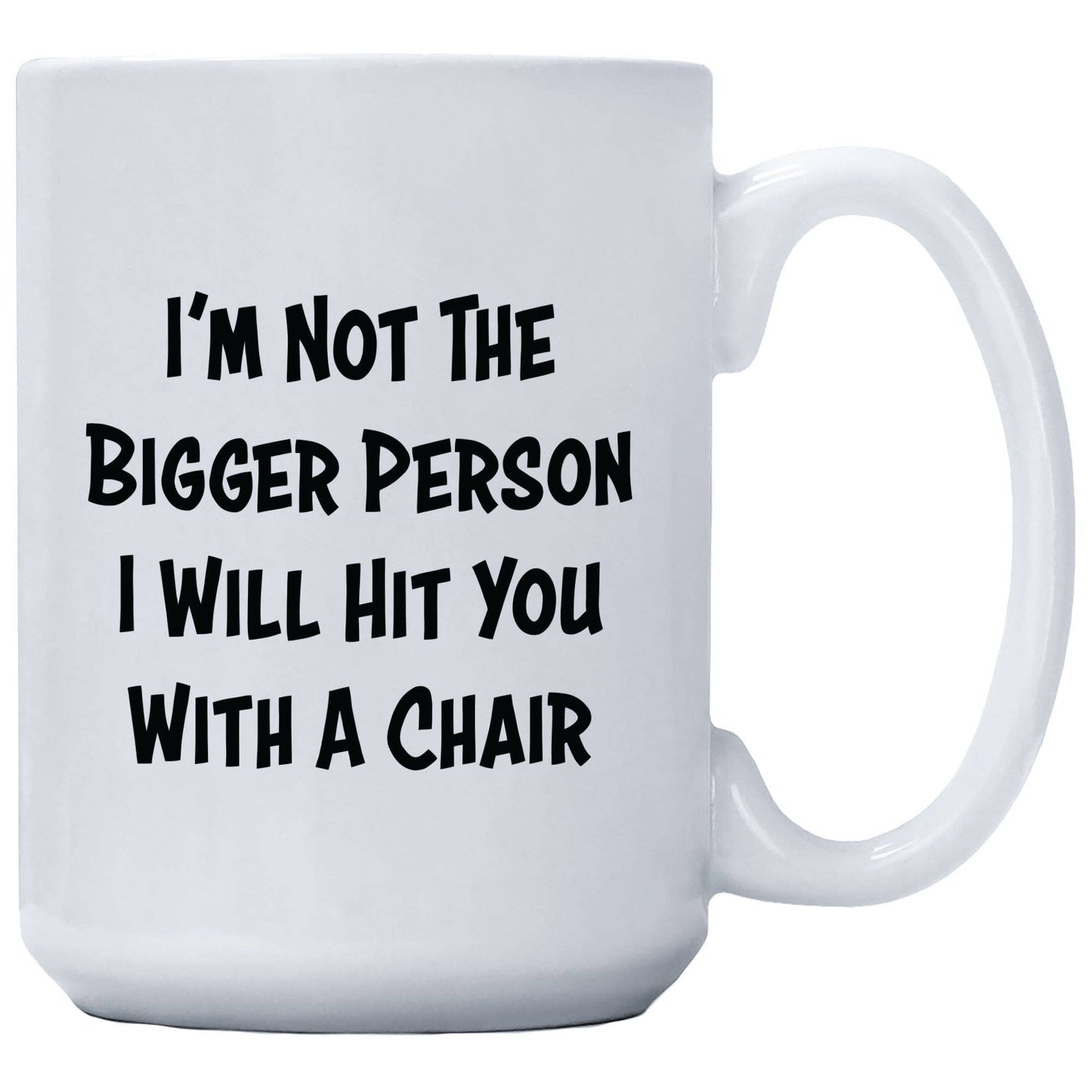 I'm Not The Bigger Person I Will Hit You With A Chair Mug