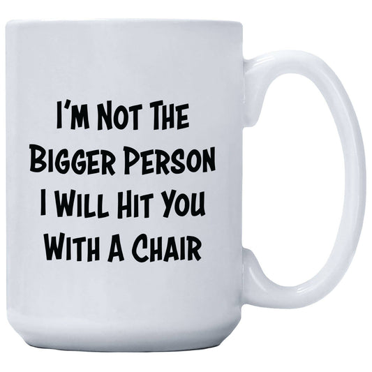I'm Not The Bigger Person I Will Hit You With A Chair Mug