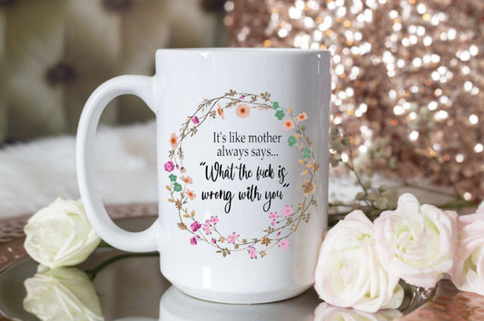 Coffee Mug-It's Like Mother Always Says "What The Fuck Wrong With You"